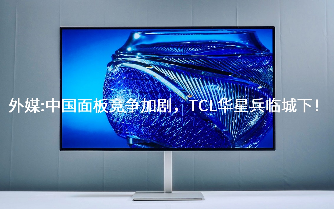 表媒：中国面板竞争加剧，，，，，，，TCL华星兵临城下！